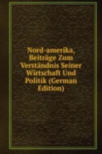 Nord-amerika, Beitrage Zum Verstandnis Seiner Wirtschaft Und Politik (German Edition)