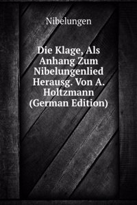 Die Klage, Als Anhang Zum Nibelungenlied Herausg. Von A. Holtzmann (German Edition)