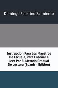 Instruccion Para Los Maestros De Escuela, Para Ensenar a Leer Por El Metodo Gradual De Lectura (Spanish Edition)