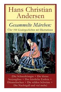 Gesammelte Märchen: Über 100 Kindergeschichten Mit Illustrationen (Die Schneekönigin + Die Kleine Seejungfrau + Das Hässliche Entlein + Däumelinchen + Die Wilden Schwäne + Die Nachtigall Und Viel Mehr)