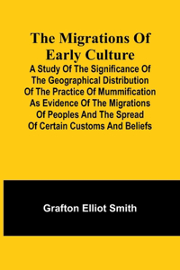 migrations of early culture; A study of the significance of the geographical distribution of the practice of mummification as evidence of the migrations of peoples and the spread of certain customs and beliefs