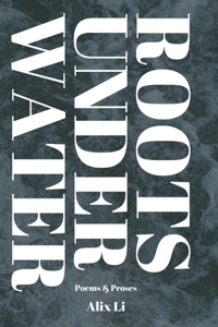 Roots Under Water: Poems & Proses