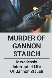 Murder Of Gannon Stauch: Mercilessly Interrupted Life Of Gannon Stauch: The Assassination