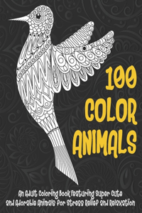 100 Color Animals - An Adult Coloring Book Featuring Super Cute and Adorable Animals for Stress Relief and Relaxation