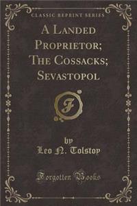 A Landed Proprietor; The Cossacks; Sevastopol (Classic Reprint)