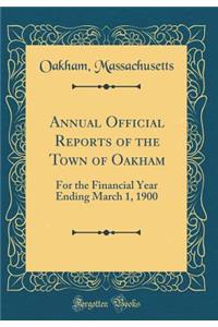 Annual Official Reports of the Town of Oakham: For the Financial Year Ending March 1, 1900 (Classic Reprint)