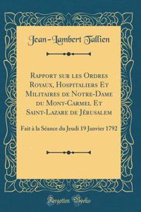 Rapport sur les Ordres Royaux, Hospitaliers Et Militaires de Notre-Dame du Mont-Carmel Et Saint-Lazare de Jérusalem: Fait à la Séance du Jeudi 19 Janvier 1792 (Classic Reprint)