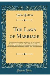 The Laws of Marriage: Containing the Hebrew Law, the Roman Law, the Law of the New Testament, and the Canon Law of the Universal Church, Concerning the Impediments of Marriage and the Dissolution of the Marriage Bond; Digested and Arranged, with No: Containing the Hebrew Law, the Roman Law, the Law of the New Testament, and the Canon Law of the Universal Church, Concerning the Impediments of Mar