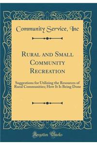Rural and Small Community Recreation: Suggestions for Utilizing the Resources of Rural Communities; How It Is Being Done (Classic Reprint)