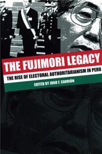 Fujimori Legacy: The Rise of Electoral Authoritarianism in Peru