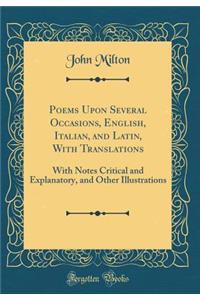 Poems Upon Several Occasions, English, Italian, and Latin, with Translations: With Notes Critical and Explanatory, and Other Illustrations (Classic Reprint)