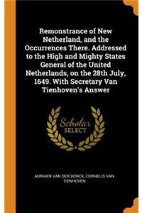 Remonstrance of New Netherland, and the Occurrences There. Addressed to the High and Mighty States General of the United Netherlands, on the 28th July, 1649. with Secretary Van Tienhoven's Answer