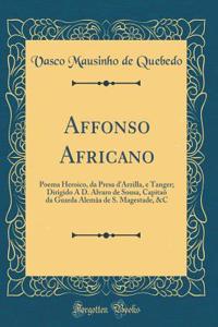 Affonso Africano: Poema Heroico, da Presa d'Arzilla, e Tanger; Dirigido A D. Alvaro de Sousa, Capitaõ da Guarda Alemãa de S. Magestade, &C (Classic Reprint)