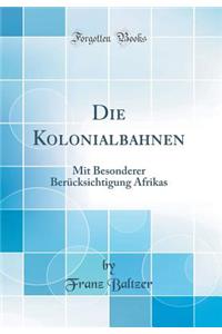 Die Kolonialbahnen: Mit Besonderer BerÃ¼cksichtigung Afrikas (Classic Reprint)