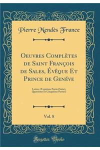 Oeuvres ComplÃ¨tes de Saint FranÃ§ois de Sales, Ã?vÃªque Et Prince de GenÃ©ve, Vol. 8: Lettres (TroisiÃ¨me Partie (Suite), QuatriÃ¨me Et CinquiÃ¨me Parties) (Classic Reprint)
