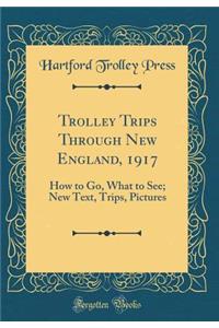 Trolley Trips Through New England, 1917: How to Go, What to See; New Text, Trips, Pictures (Classic Reprint)