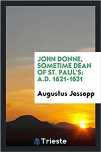 John Donne, sometime dean of St. Paul's: A.D. 1621-1631