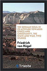 The German Soul in Its Attitude Towards Ethics and Christianity, the State and War, Two Studies
