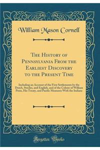 The History of Pennsylvania from the Earliest Discovery to the Present Time: Including an Account of the First Settlements by the Dutch, Swedes, and English, and of the Colony of William Penn, His Treaty, and Pacific Measures with the Indians