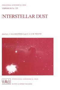 Interstellar Dust: Proceedings of the 135th Symposium of the International Astronomical Union, Held in Santa Clara, California, July 26-30, 1988