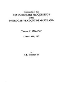 Abstracts of the Testamentary Proceedings of the Prerogative Court of Maryland. Volume X