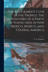 Knockabout Club in the Tropics. The Adventures of a Party of Young Men in New Mexico, Mexico, and Central America