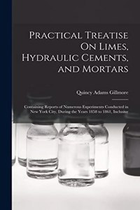 Practical Treatise On Limes, Hydraulic Cements, and Mortars