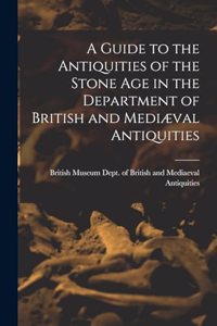 A Guide to the Antiquities of the Stone Age in the Department of British and Mediæval Antiquities