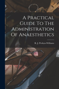 Practical Guide To The Administration Of Anaesthetics