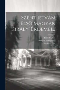 Szent István Elsö Magyar Király' Érdemei...