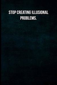 Stop creating illusional problems.