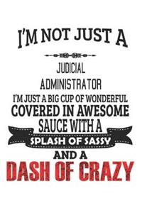 I'm Not Just A Judicial Administrator I'm Just A Big Cup Of Wonderful Covered In Awesome Sauce With A Splash Of Sassy And A Dash Of Crazy: Notebook: Judicial Administrator Notebook, Journal Gift, Diary, Doodle Gift or Notebook