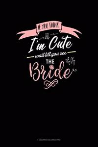 If You Think I'm Cute Wait Till You See The Bride