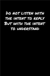 Do Not Listen With The Intent To Reply But With The Intent To Understand