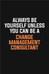 Always Be Yourself Unless You Can Be A Change Management Consultant