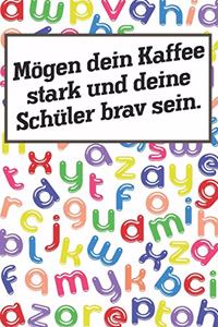Mögen dein Kaffee stark und deine Schüler brav sein.