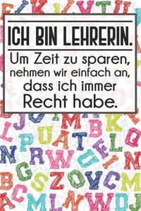 Ich bin Lehrerin. Um Zeit zu sparen, nehmen wir einfach an, dass ich immer Recht habe.