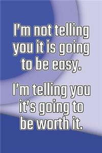 I'm Not Telling You It's Going to Be Easy. I'm Telling You It's Going to Be Worth It