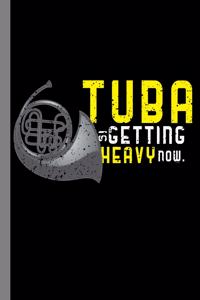 Tuba Is Getting Heavy Now.