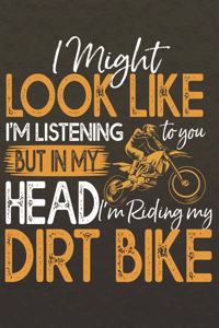 I might look like I'm listening to you but in my Head I'm riding my dirt Bike