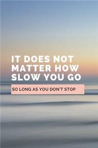 It Does Not Matter How Slow You Go So Long As You Don't Stop
