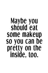 Maybe You Should Eat Some Makeup So You Can Be Pretty On The Inside, Too.