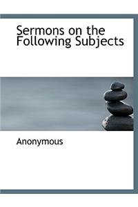 Sermons on the Following Subjects