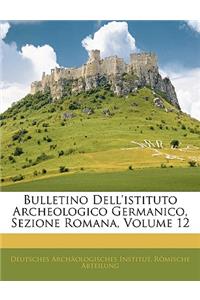 Bulletino Dell'istituto Archeologico Germanico, Sezione Romana, Volume 12