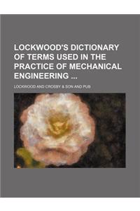 Lockwood's Dictionary of Terms Used in the Practice of Mechanical Engineering