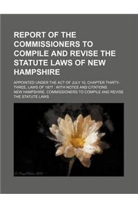 Report of the Commissioners to Compile and Revise the Statute Laws of New Hampshire; Appointed Under the Act of July 10, Chapter Thirty-Three, Laws of 1877 with Notes and Citations
