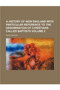 A History of New England with Particular Reference to the Denomination of Christians Called Baptists Volume 2