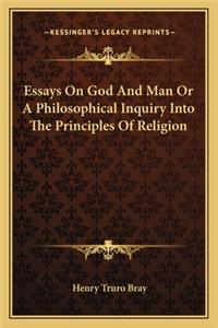 Essays on God and Man or a Philosophical Inquiry Into the Principles of Religion