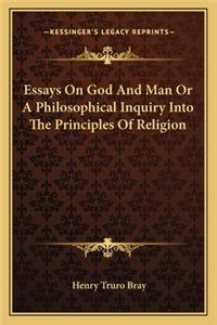 Essays On God And Man Or A Philosophical Inquiry Into The Principles Of Religion