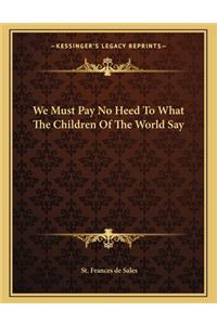 We Must Pay No Heed to What the Children of the World Say
